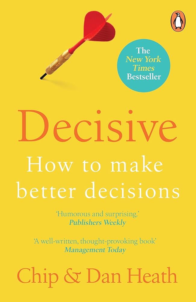 Decisive: How to Make Better Choices in Life and Work — Chip Heath & Dan Heath